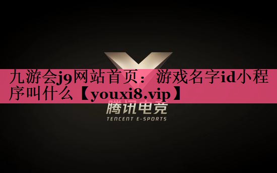 九游会j9网站首页：游戏名字id小程序叫什么