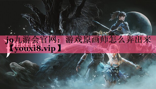 j9九游会官网：游戏原画师怎么弄出来