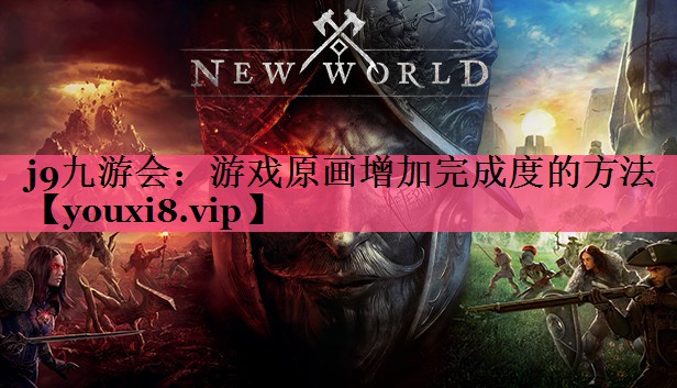 j9九游会：游戏原画增加完成度的方法