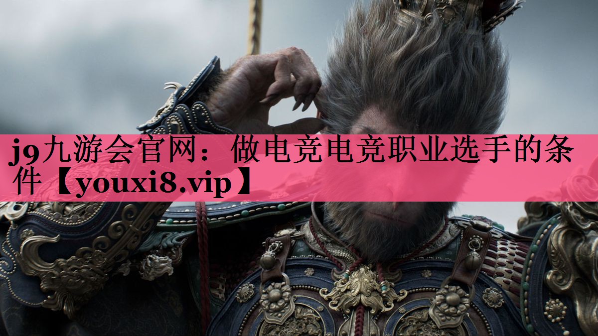 j9九游会官网：做电竞电竞职业选手的条件