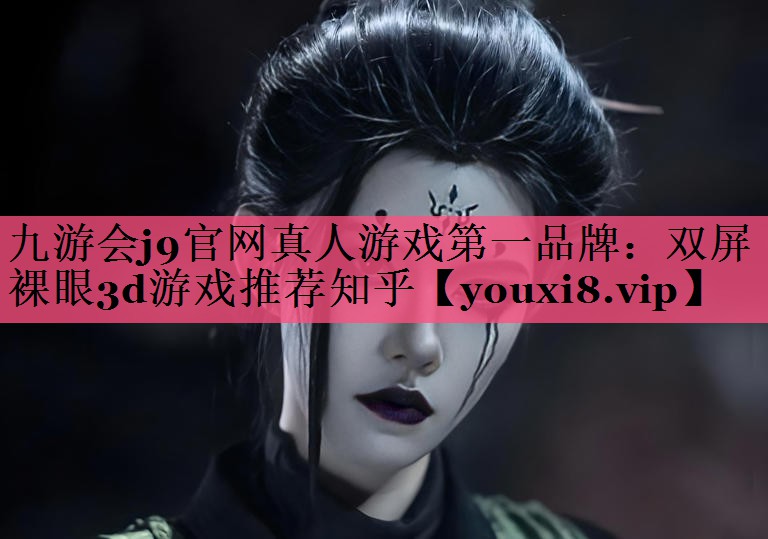 九游会j9官网真人游戏第一品牌：双屏裸眼3d游戏推荐知乎