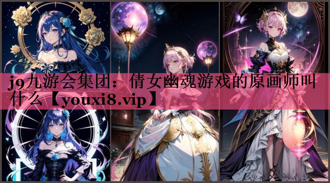 j9九游会集团：倩女幽魂游戏的原画师叫什么