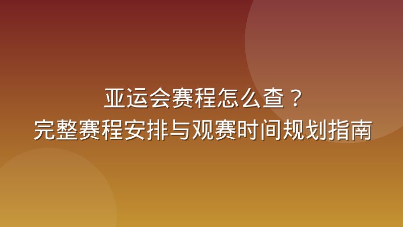 亚运会赛程怎么查?完整赛程安排与观赛时间规划指南