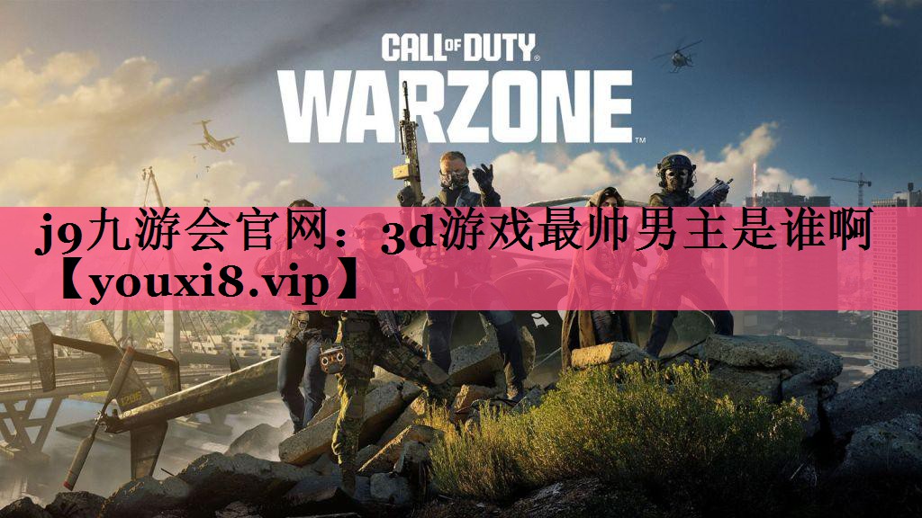 j9九游会官网：3d游戏最帅男主是谁啊