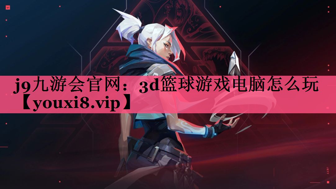 j9九游会官网：3d篮球游戏电脑怎么玩