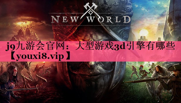 j9九游会官网：大型游戏3d引擎有哪些