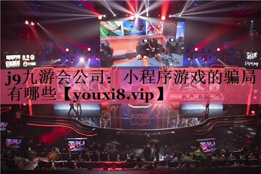 j9九游会公司：小程序游戏的骗局有哪些